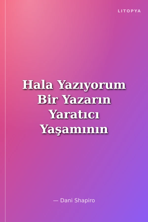 Hala Yazıyorum Bir Yazarın Yaratıcı Yaşamının Hazları ve Riskleri