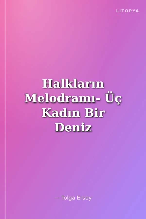 Halkların Melodramı- Üç Kadın Bir Deniz