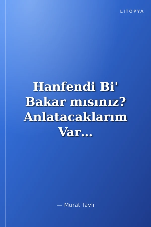 Hanfendi Bi' Bakar mısınız? Anlatacaklarım Var…