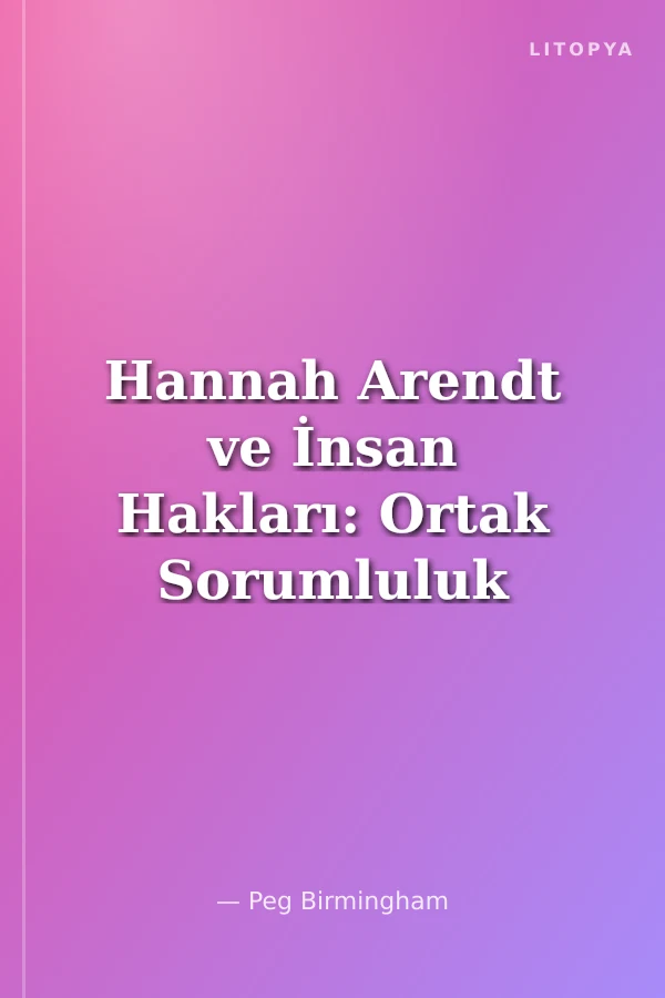 Hannah Arendt ve İnsan Hakları: Ortak Sorumluluk Açmazı