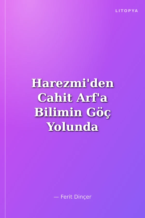 Harezmi'den Cahit Arf'a Bilimin Göç Yolunda Türkler ve Komşuları