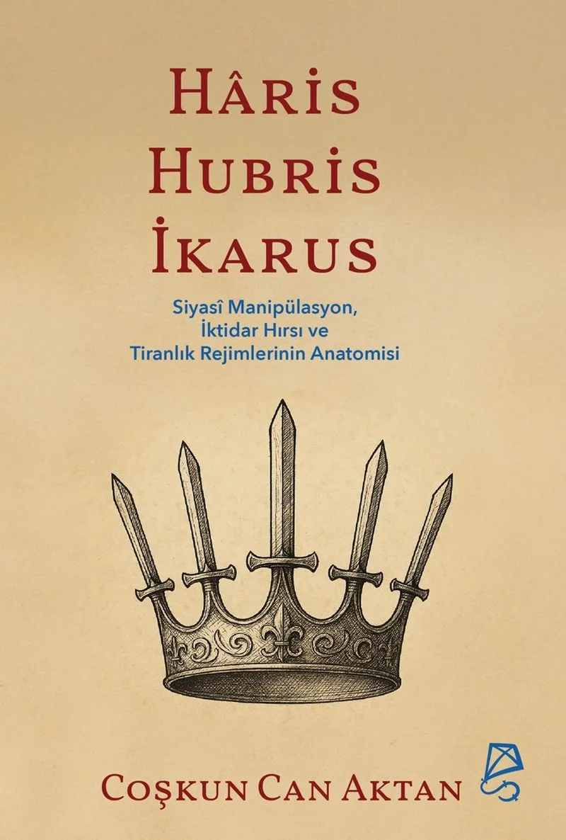 Haris, Hubris, İkarus Siyas&icirc; Manipülasyon, İktidar Hırsı ve Tiranlık Rejimlerinin Anatomisi