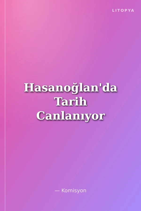 Hasanoğlan'da Tarih Canlanıyor