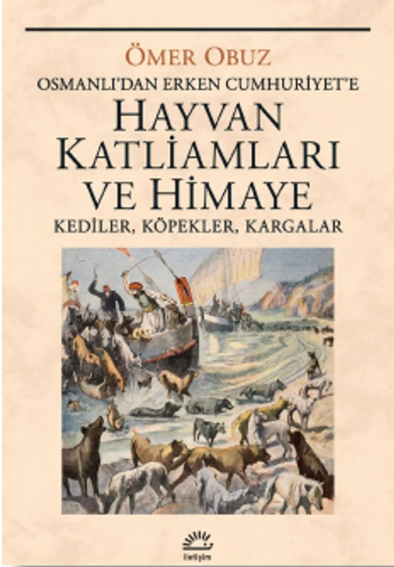 Hayvan Katliamları ve Himaye Osmanlı&lsquo;dan Erken Cumhuriyet&lsquo;e Kediler, Köpekler, Kargalar