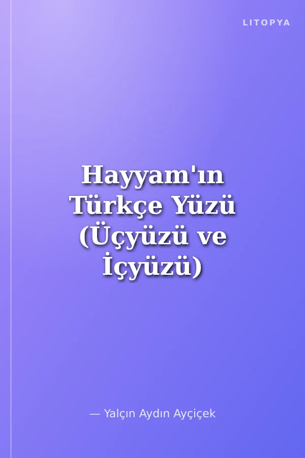 Hayyam'ın Türkçe Yüzü (Üçyüzü ve İçyüzü)