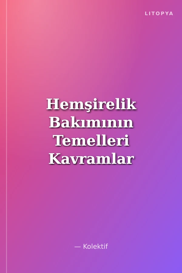 Hemşirelik Bakımının Temelleri Kavramlar - İlkeler - Uygulamalar