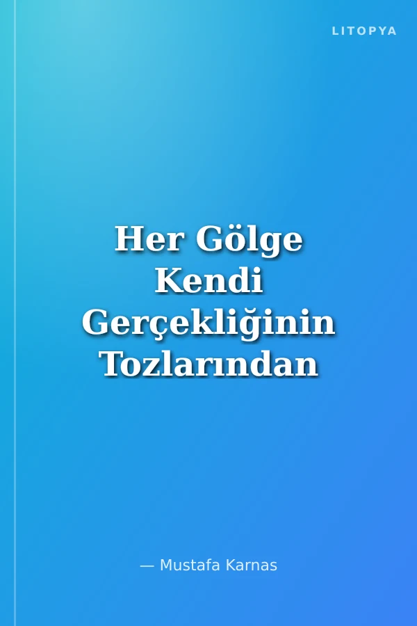 Her Gölge Kendi Gerçekliğinin Tozlarından Meydana Gelir