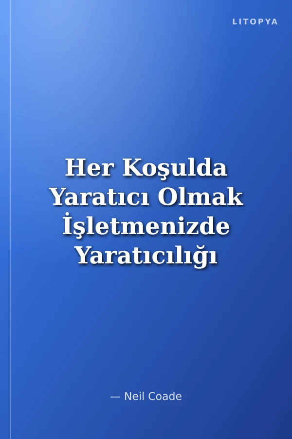 Her Koşulda Yaratıcı Olmak İşletmenizde Yaratıcılığı ve Yeniliği Nasıl Teşvik Edebilirsiniz