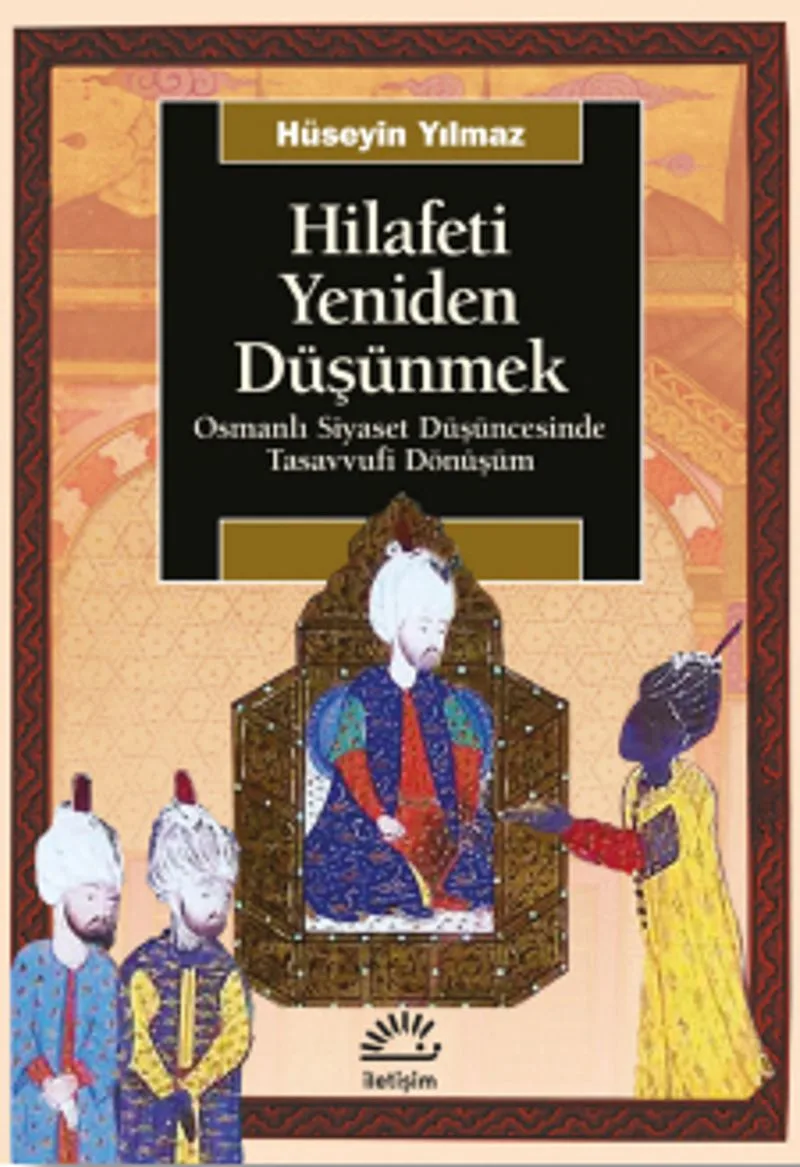 Hilafeti Yeniden Düşünmek Osmanlı Siyaset Düşüncesinde Tasavvufi Dönüşüm