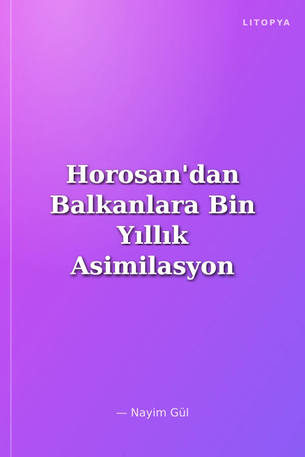 Horosan'dan Balkanlara Bin Yıllık Asimilasyon Kıyımlarla Üstü Örtülen insancıl Kültür