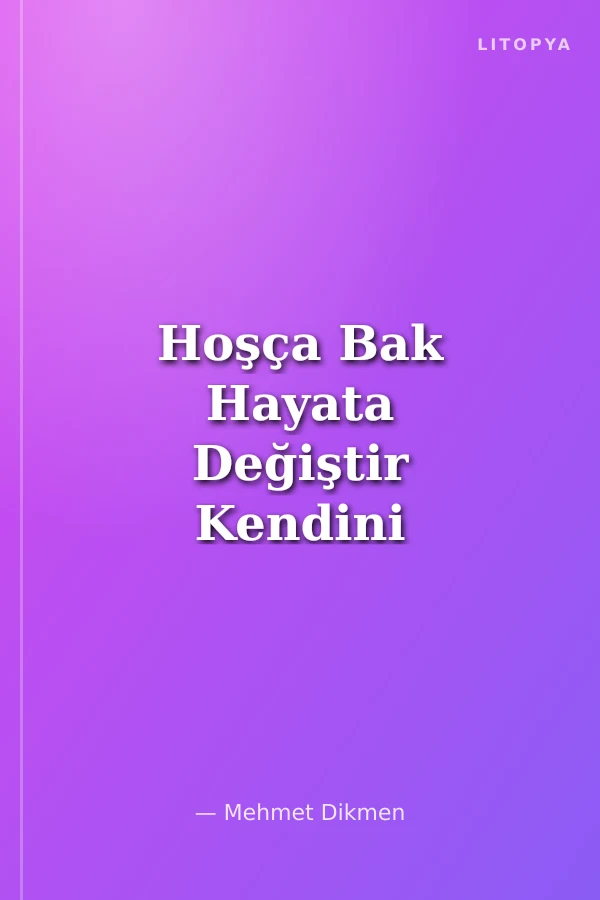 Hoşça Bak Hayata Değiştir Kendini