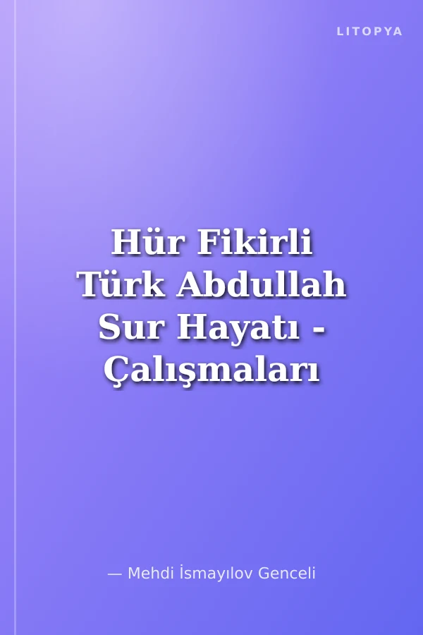 Hür Fikirli Türk Abdullah Sur Hayatı - Çalışmaları - Görüşleri - Hakkında Yazılanlar