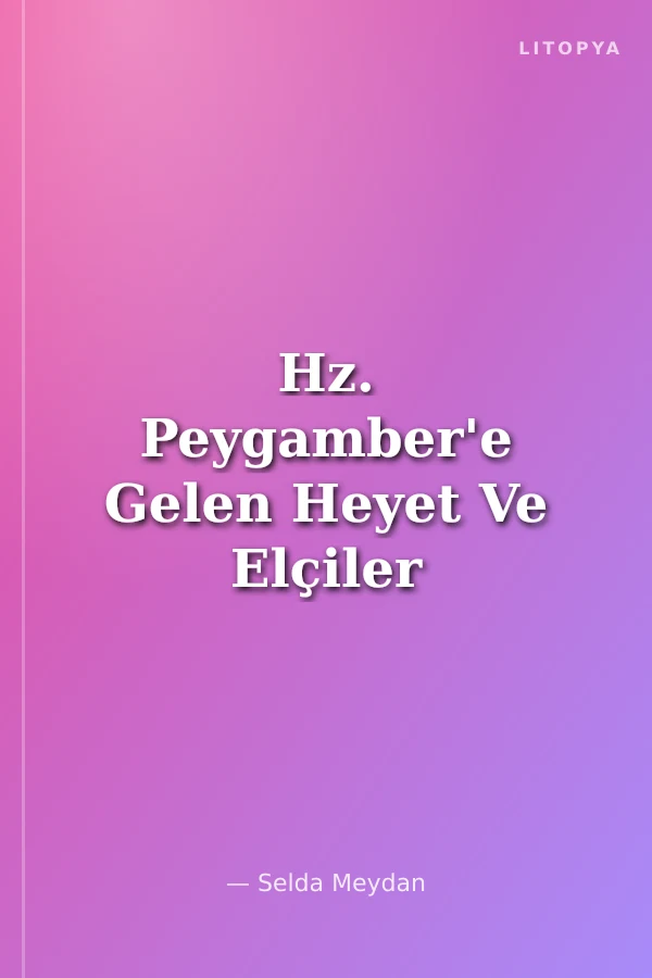 Hz. Peygamber'e Gelen Heyet Ve Elçiler Bu Elçilerin Görüşmeye Dair Rivayetleri