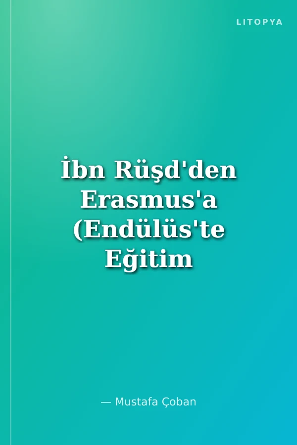 İbn Rüşd'den Erasmus'a (Endülüs'te Eğitim ve Bilgelik Yolculuğu Rihleler)