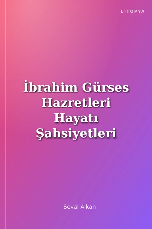 İbrahim Gürses Hazretleri Hayatı Şahsiyetleri Fikirleri ve Mektupları