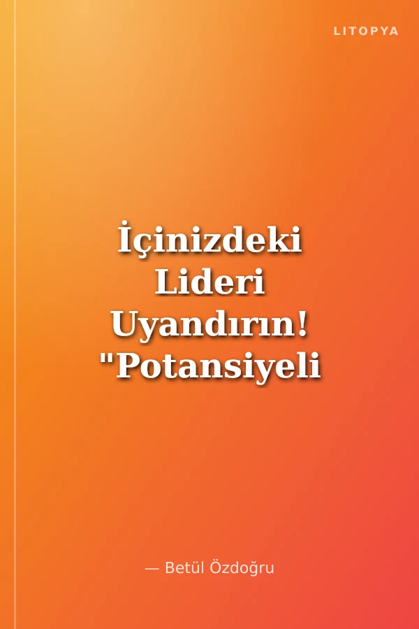 İçinizdeki Lideri Uyandırın! "Potansiyeli Kullanabilmenin Koşulu Bunu İstemektir"