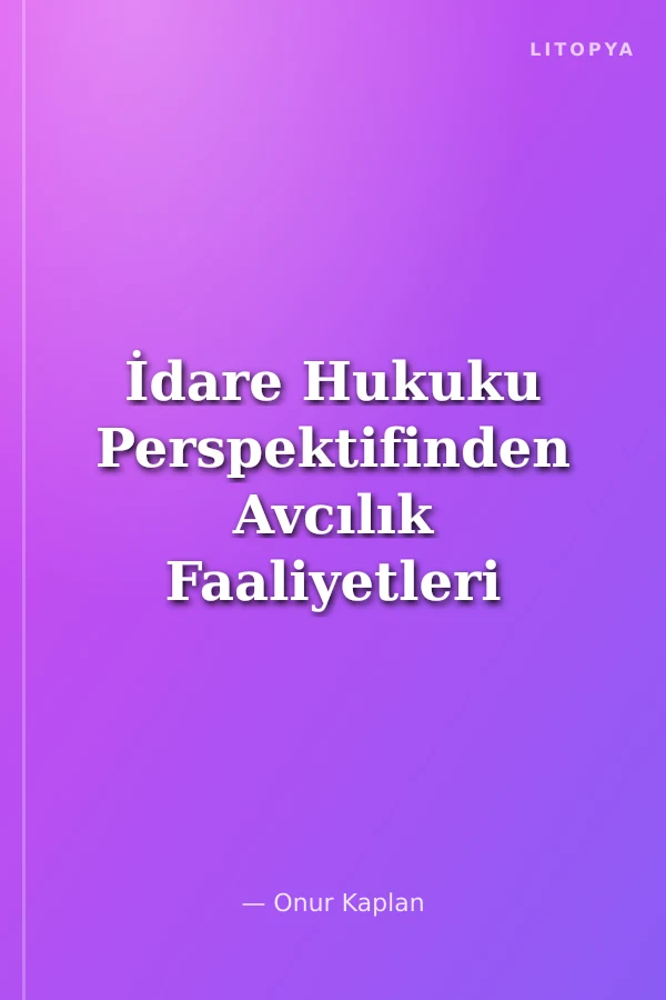 İdare Hukuku Perspektifinden Avcılık Faaliyetleri ile Av ve Yaban Hayatı Yönetimi