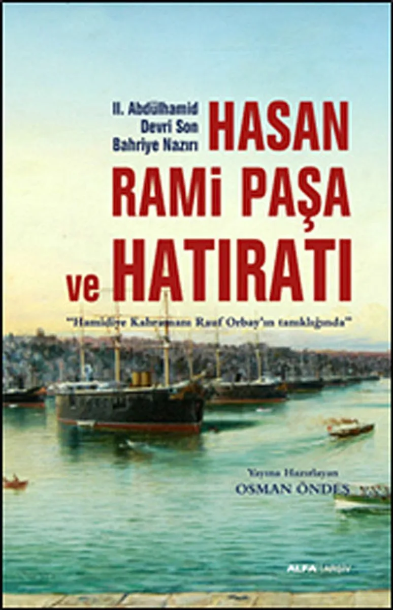 II.Abdülhamid Devri Son Bahriye Nazırı Hasan Rami Paşa ve Hatıratı Hamidiye Kahramanı Rauf Orbay'ın Tanıklığında