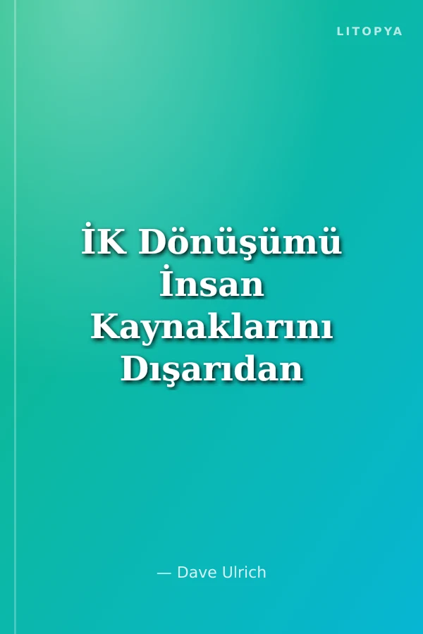 İK Dönüşümü İnsan Kaynaklarını Dışarıdan İçeriye Doğru İnşa Etmek