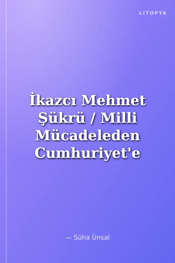 İkazcı Mehmet Şükrü / Milli Mücadeleden Cumhuriyet'e