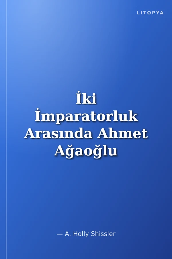İki İmparatorluk Arasında Ahmet Ağaoğlu ve Yeni Türkiye