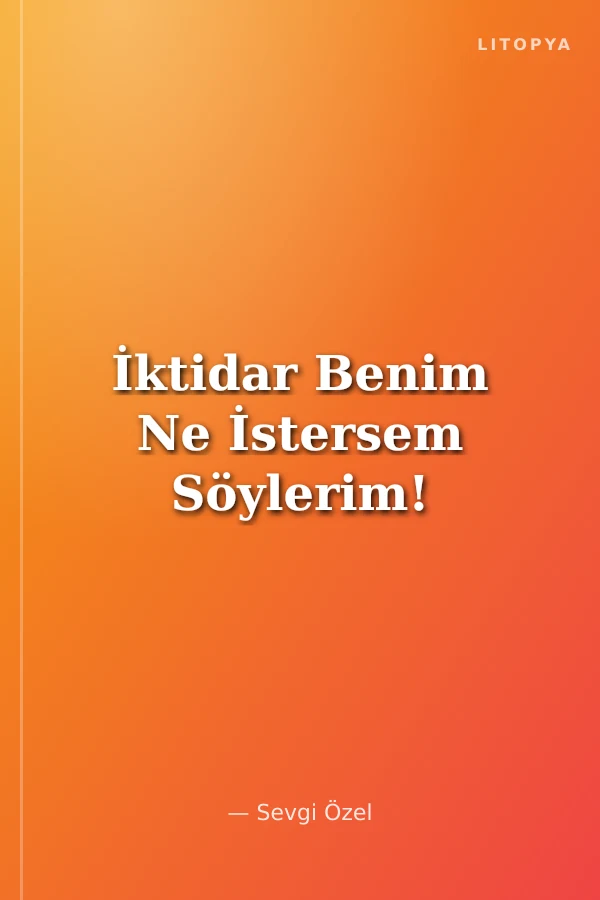 İktidar Benim Ne İstersem Söylerim!