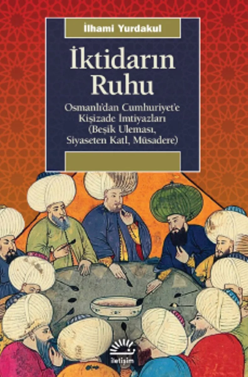 İktidarın Ruhu Osmanlı'dan Cumhuriyet'e Kişizade İmtiyazları (Beşik Uleması, Siyaseten Katl, Müsadere)
