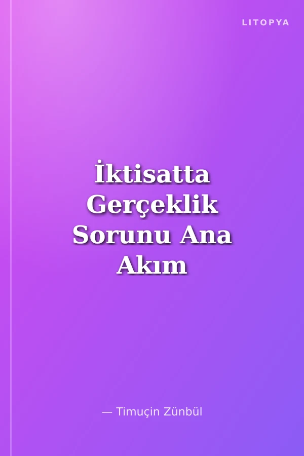 İktisatta Gerçeklik Sorunu Ana Akım İktisadın Ontolojik ve Metodolojik Eleştirisi ve Toplumsal Dönüş