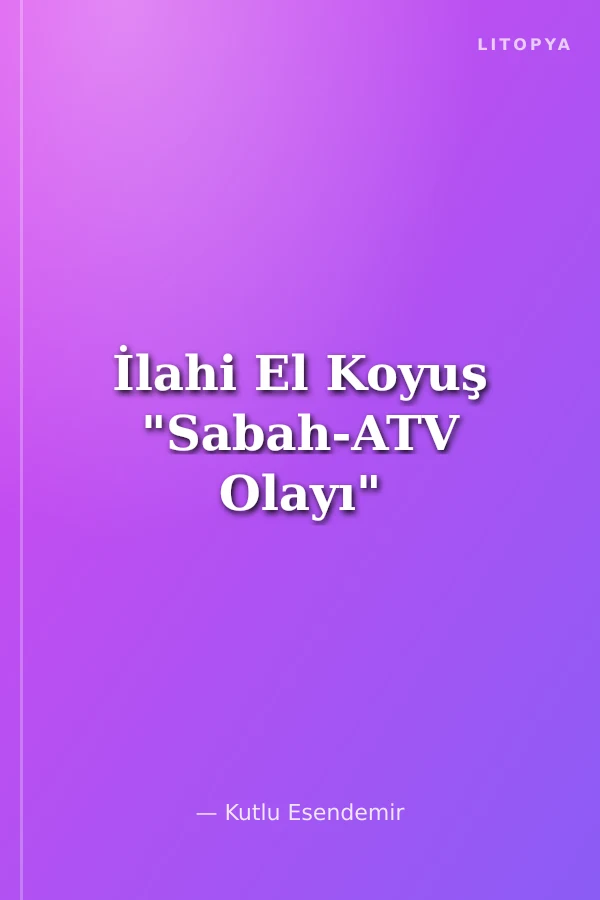 İlahi El Koyuş "Sabah-ATV Olayı"