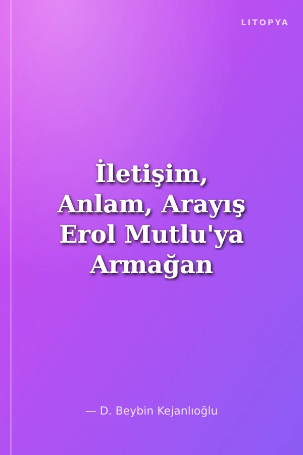 İletişim, Anlam, Arayış Erol Mutlu'ya Armağan