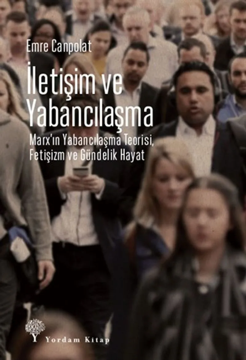 İletişim ve Yabancılaşma Marx&rsquo;ın Yabancılaşma Teorisi, Fetişizm ve Gündelik Hayat