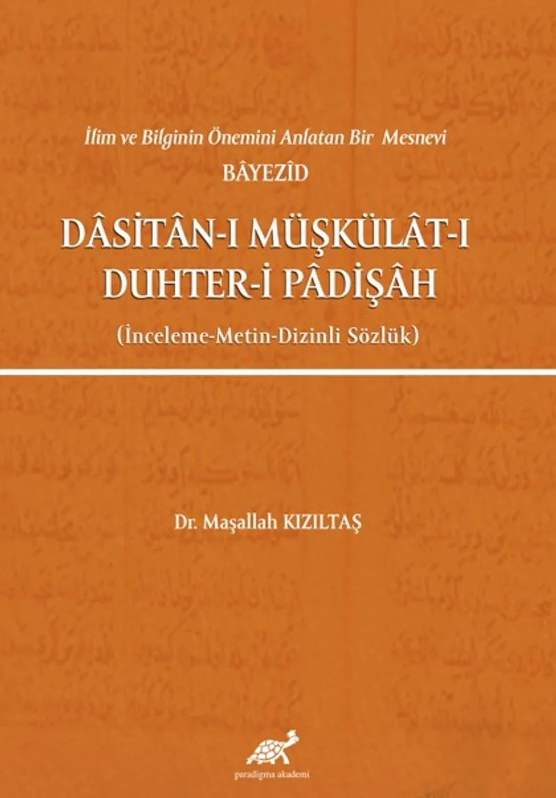 İlim ve Bilginin Önemini Anlatan Bir Mesnevi Bayezid Dasitan-ı Müşkülat-ı Duhter-i Padişah (İnceleme-Metin-Dizinli Sözlük)