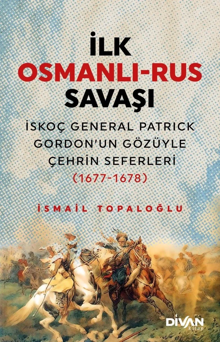 İlk Osmanlı-Rus Savaşı İskoç General Patrick Gordon'un Gözüyle Çehrin Seferleri (1677-1678)