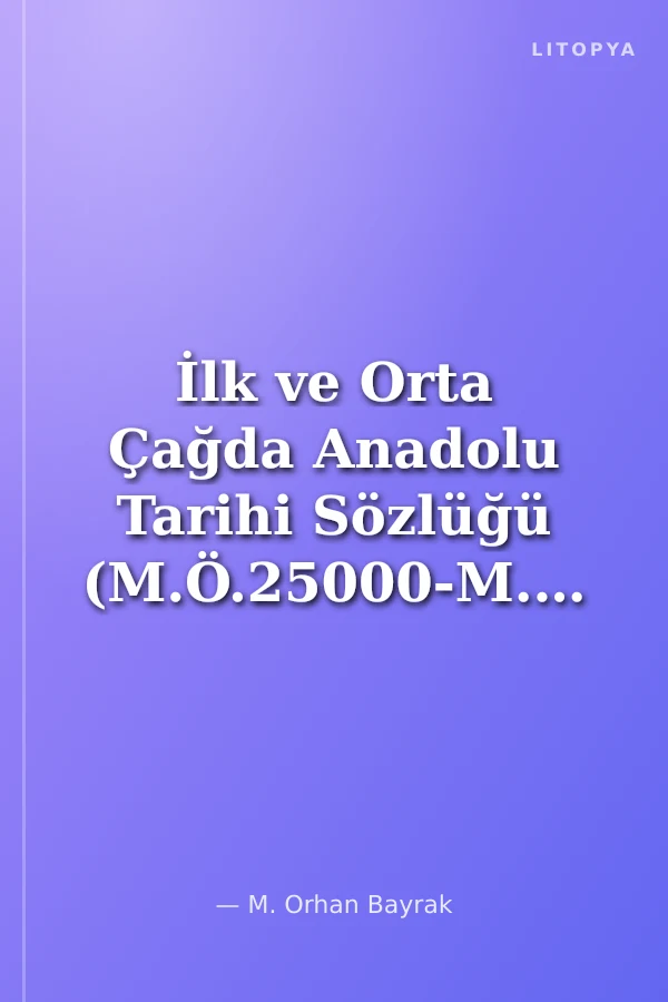 İlk ve Orta Çağda Anadolu Tarihi Sözlüğü (M.Ö.25000-M.S.1453)