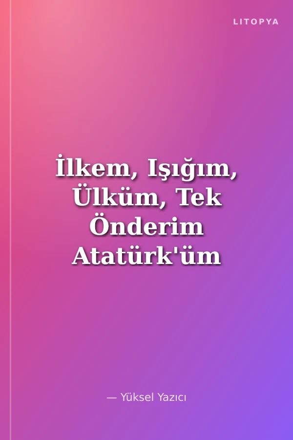 İlkem, Işığım, Ülküm, Tek Önderim Atatürk'üm