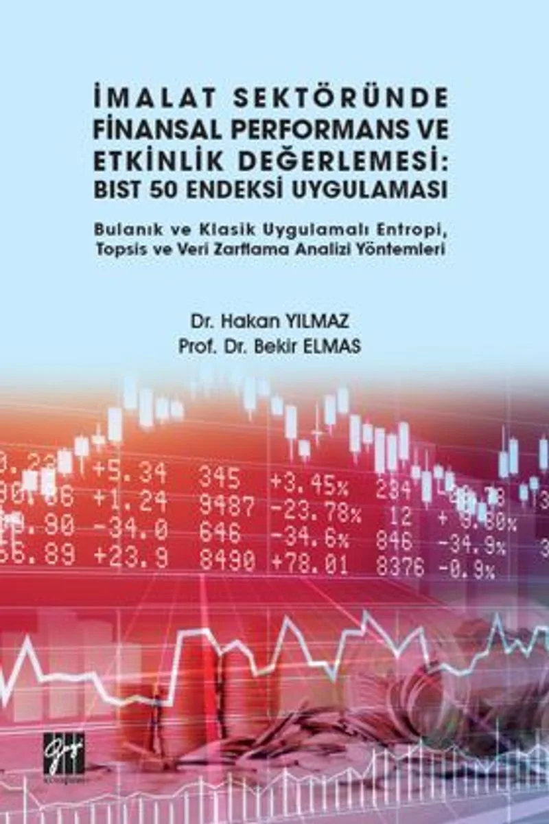 İmalat Sektöründe Finansal Performans ve Etkinlik Değerlemesi BIST 50 Endeksi Uygulaması Bulanık ve Klasik Uygulamalı Entropi, Topsis ve Veri Zarflama Analizi Yöntemleri