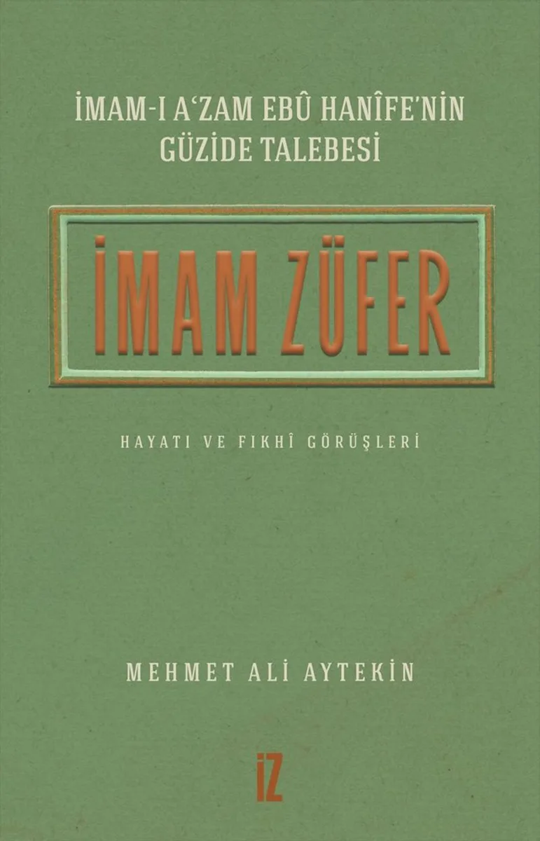 İmam-ı A'zam Eb&ucirc; Han&icirc;fe'nin Güzide Talebesi İmam Züfer Hayatı ve Fıkh&icirc; Görüşleri