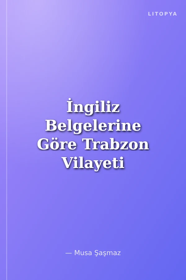 İngiliz Belgelerine Göre Trabzon Vilayeti Ticari Raporları Cilt III (1830-1914)