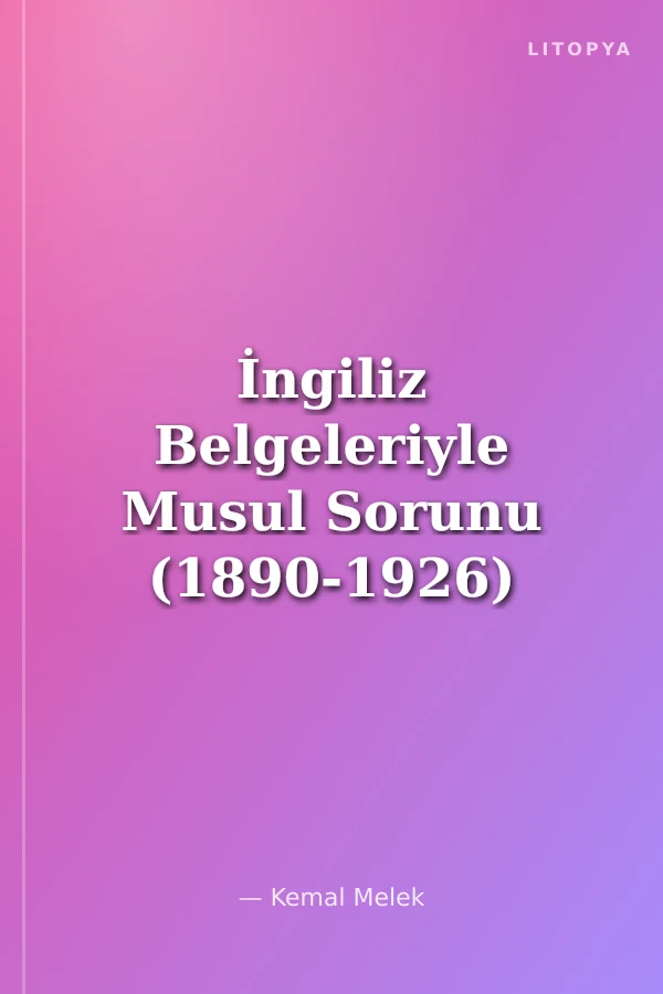 İngiliz Belgeleriyle Musul Sorunu (1890-1926)