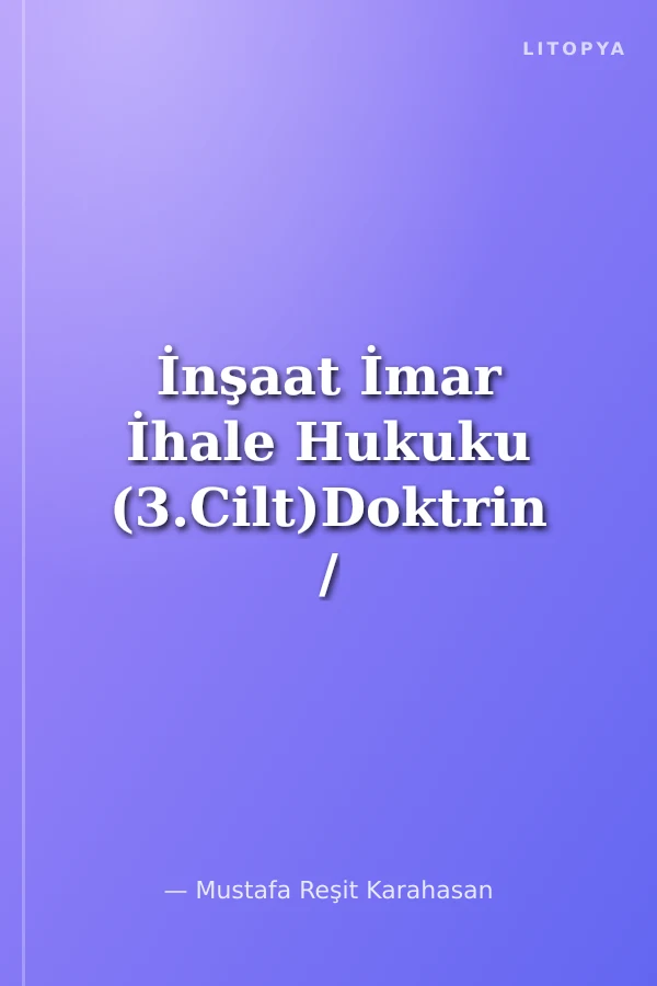 İnşaat İmar İhale Hukuku (3.Cilt)Doktrin / Yargıtay-Danıştay-Sayıştay Kararları İlgili Mevzuat