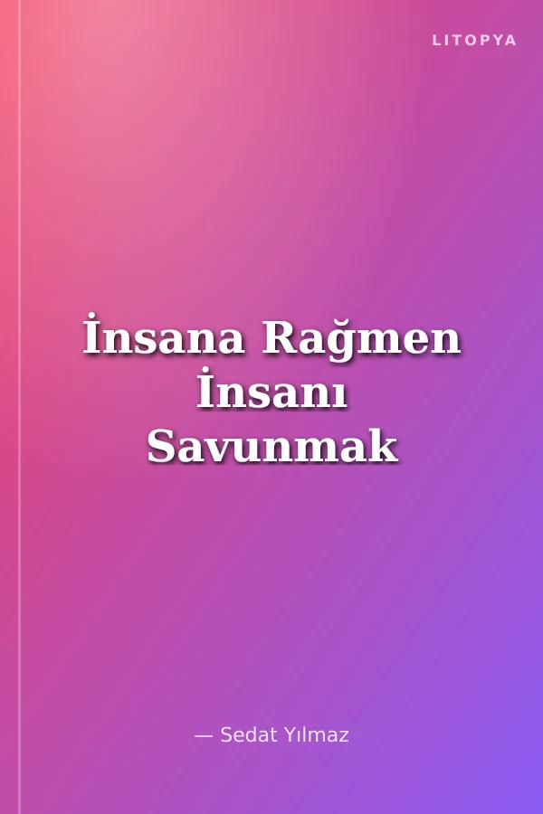 İnsana Rağmen İnsanı Savunmak