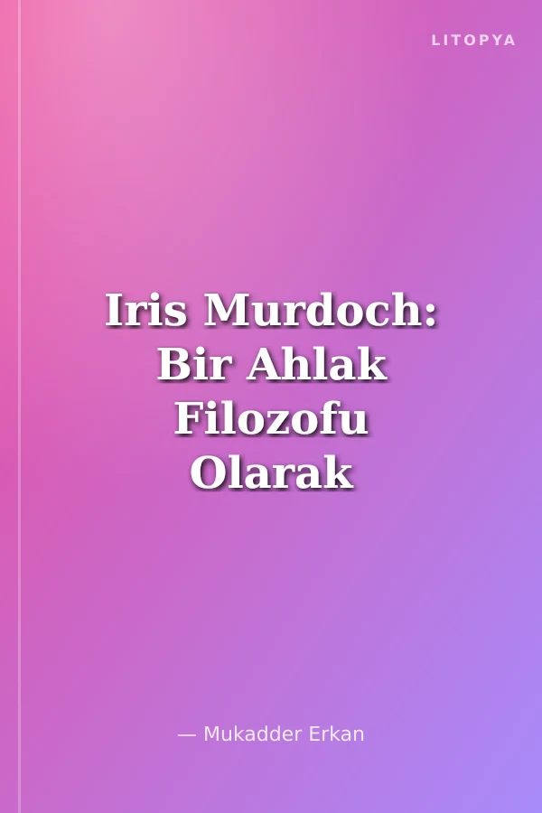 Iris Murdoch: Bir Ahlak Filozofu Olarak Sanatçının Portresi
