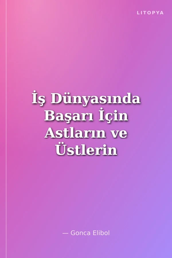İş Dünyasında Başarı İçin Astların ve Üstlerin Rolü