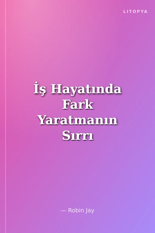 İş Hayatında Fark Yaratmanın Sırrı
