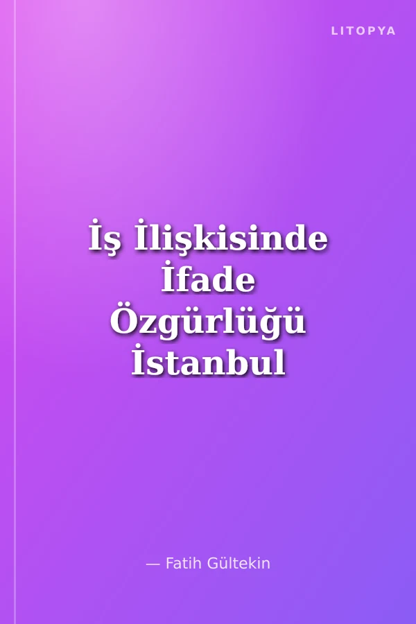 İş İlişkisinde İfade Özgürlüğü İstanbul Üniversitesi Hukuk Fakültesi Özel Hukuk Doktora Tezleri Dizisi No: 44