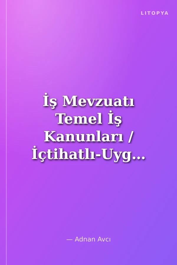 İş Mevzuatı Temel İş Kanunları / İçtihatlı-Uygulamalı