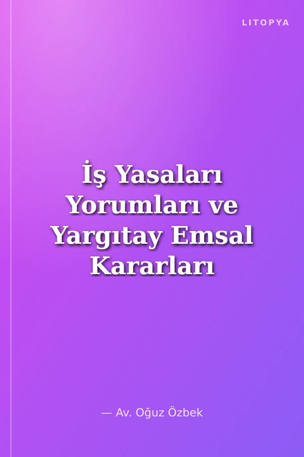 İş Yasaları Yorumları ve Yargıtay Emsal Kararları İle