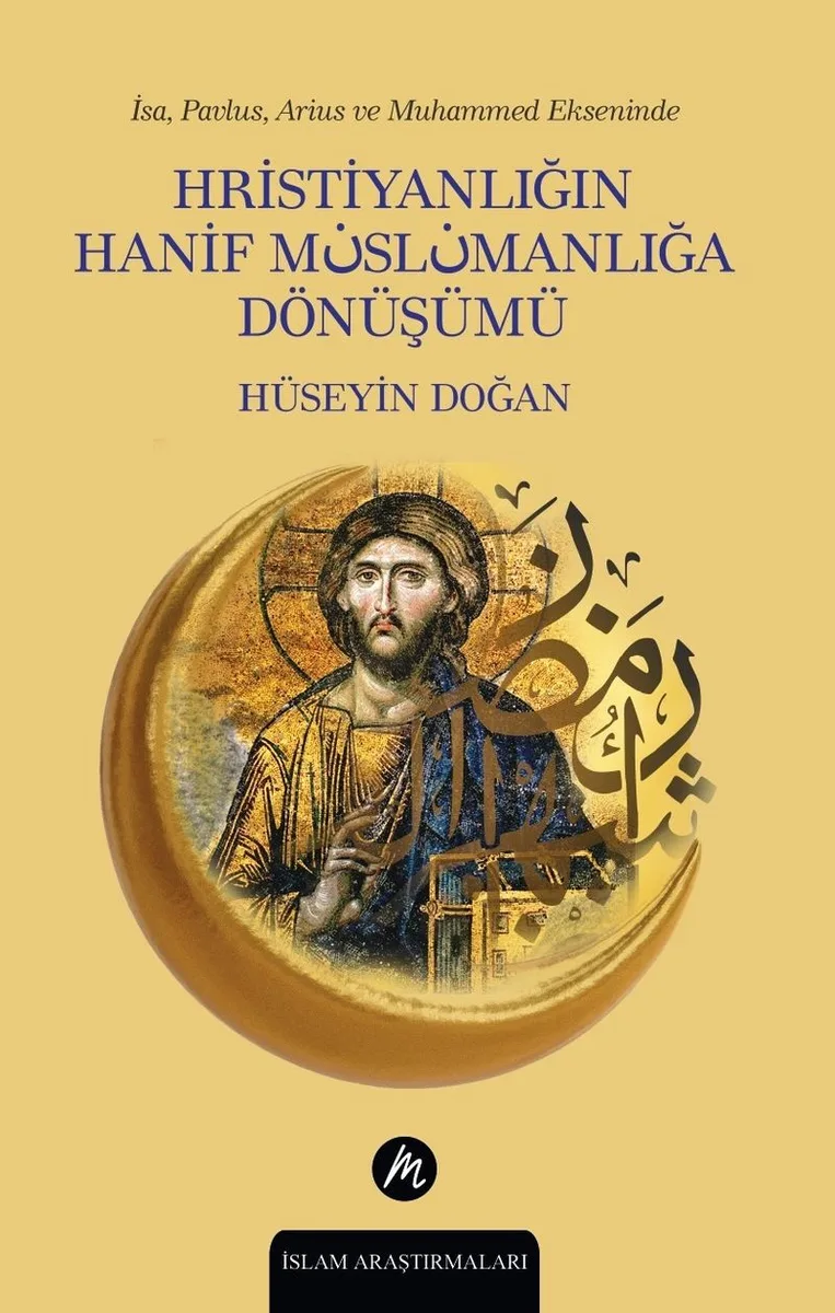 İsa, Pavlus, Arius ve Muhammed Ekseninde Hristiyanlığın Hanif Müslümanlığa Dönüşümü