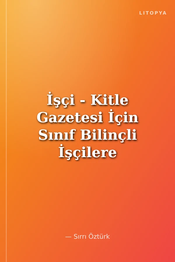 İşçi - Kitle Gazetesi İçin Sınıf Bilinçli İşçilere Çağrı Herkesin Yeteneğinden İhtiyacına Göre