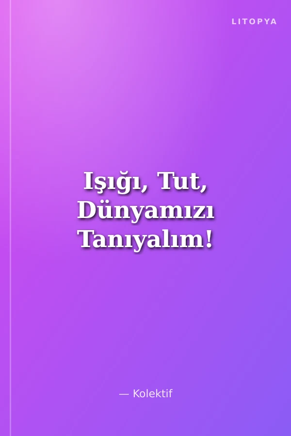 Işığı, Tut, Dünyamızı Tanıyalım!
